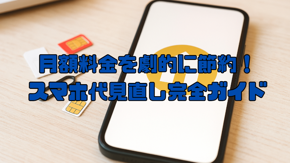 月額料金を劇的に節約!スマホ代見直し完全ガイド