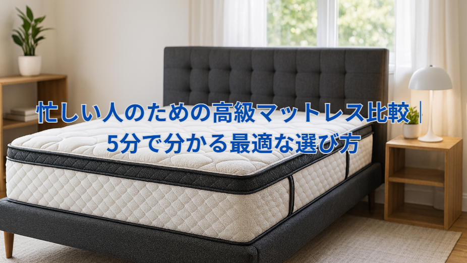 忙しい人のための高級マットレス比較|5分で分かる最適な選び方