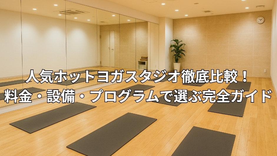人気ホットヨガスタジオ徹底比較！料金・設備・プログラムで選ぶ完全ガイド