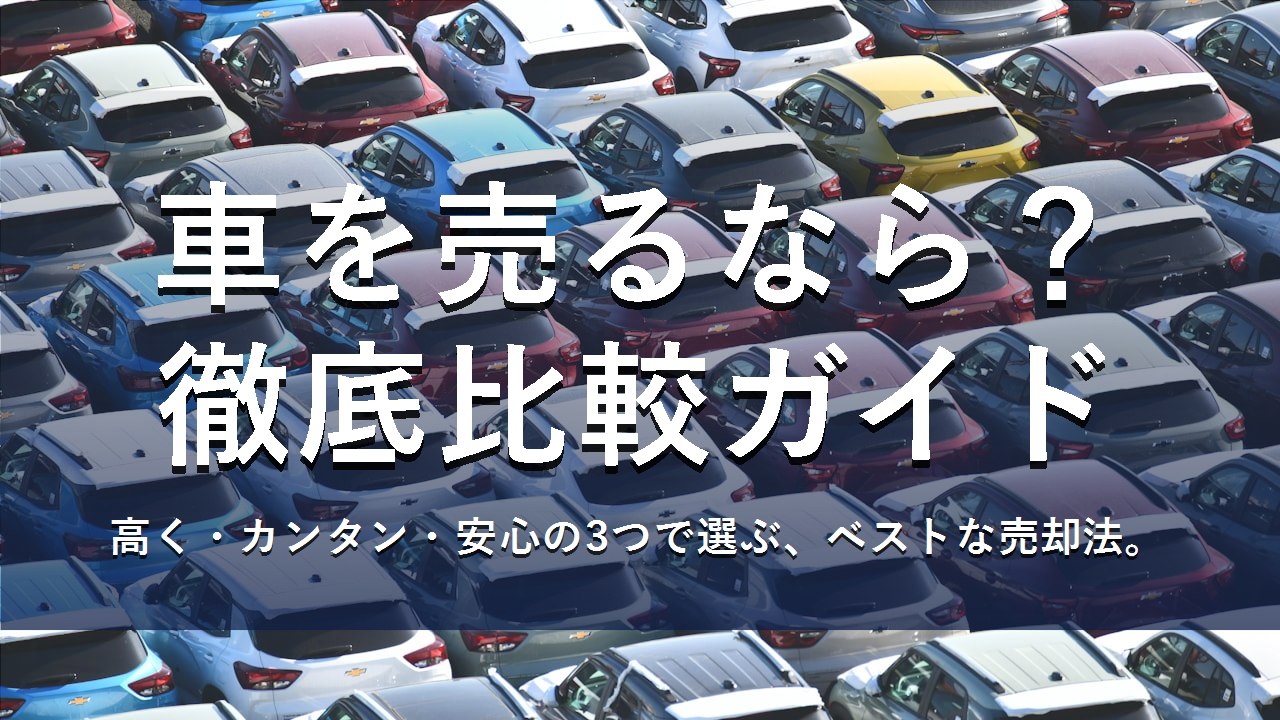 車を売るなら？徹底比較ガイド